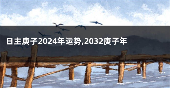 日主庚子2024年运势,2032庚子年