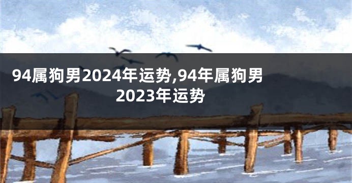 94属狗男2024年运势,94年属狗男2023年运势