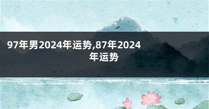 97年男2024年运势,87年2024年运势