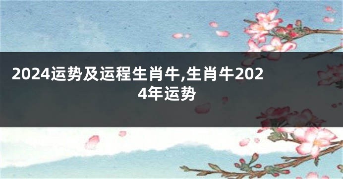 2024运势及运程生肖牛,生肖牛2024年运势