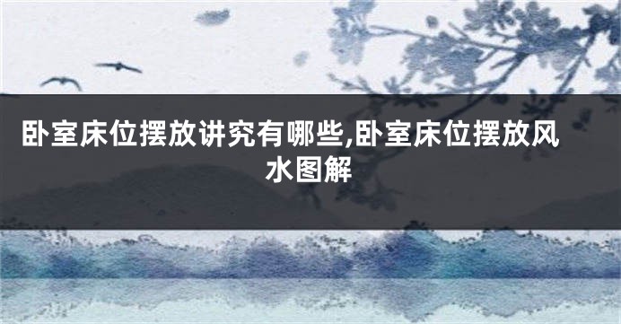 卧室床位摆放讲究有哪些,卧室床位摆放风水图解