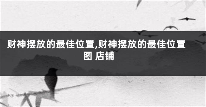 财神摆放的最佳位置,财神摆放的最佳位置图 店铺