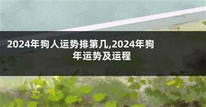 2024年狗人运势排第几,2024年狗年运势及运程