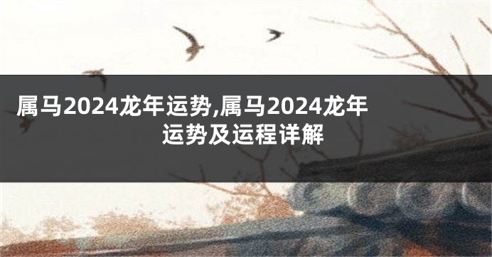 属马2024龙年运势,属马2024龙年运势及运程详解