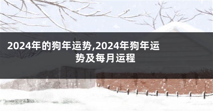 2024年的狗年运势,2024年狗年运势及每月运程