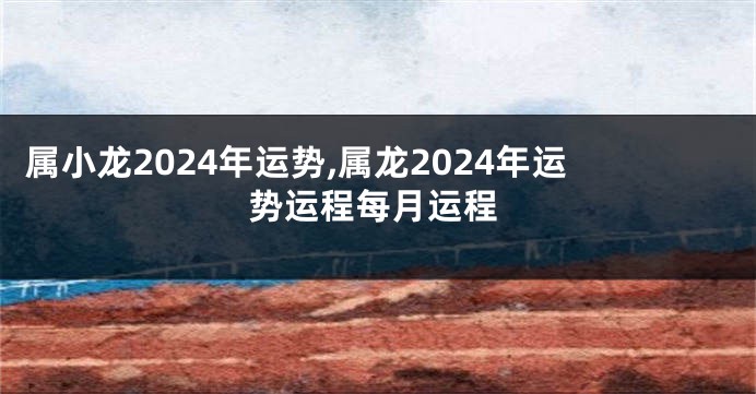 属小龙2024年运势,属龙2024年运势运程每月运程