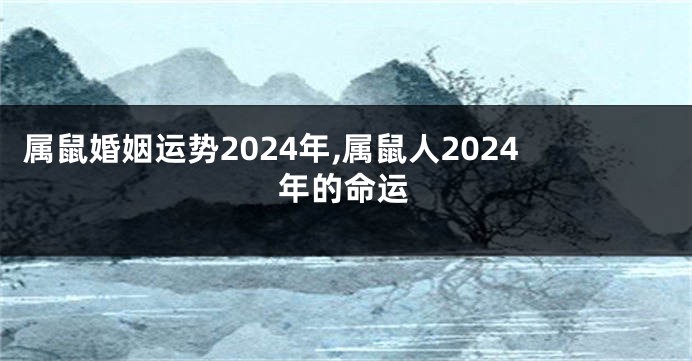 属鼠婚姻运势2024年,属鼠人2024年的命运