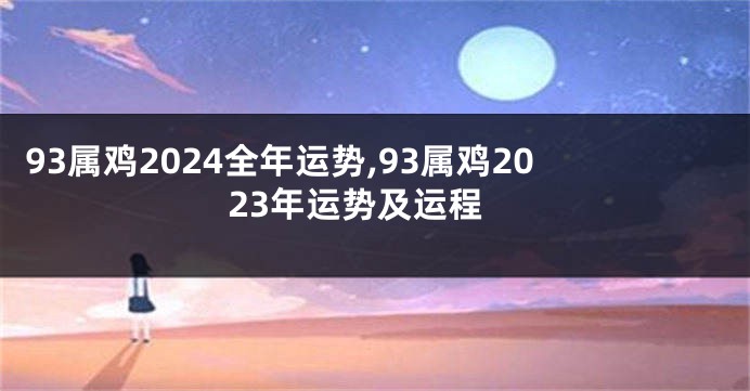 93属鸡2024全年运势,93属鸡2023年运势及运程