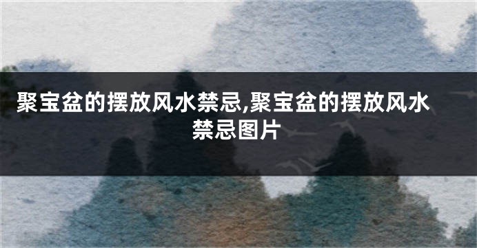 聚宝盆的摆放风水禁忌,聚宝盆的摆放风水禁忌图片