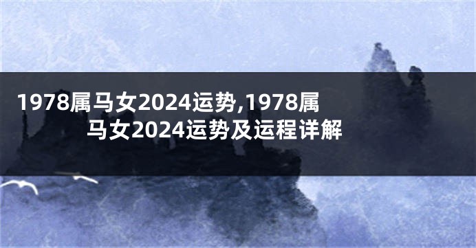 1978属马女2024运势,1978属马女2024运势及运程详解