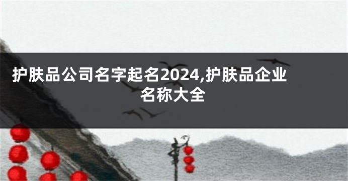 护肤品公司名字起名2024,护肤品企业名称大全