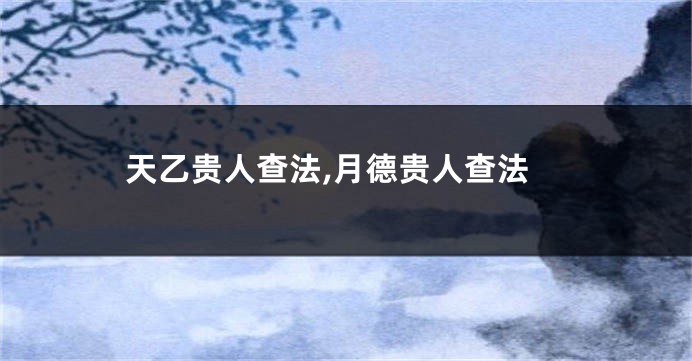 天乙贵人查法,月德贵人查法