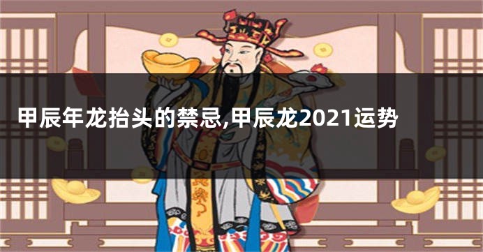 甲辰年龙抬头的禁忌,甲辰龙2021运势