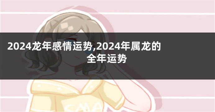 2024龙年感情运势,2024年属龙的全年运势