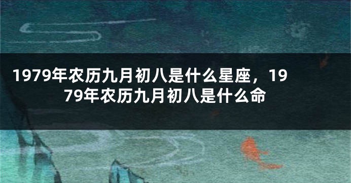 1979年农历九月初八是什么星座，1979年农历九月初八是什么命