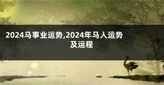 2024马事业运势,2024年马人运势及运程