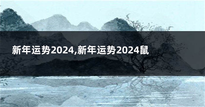 新年运势2024,新年运势2024鼠