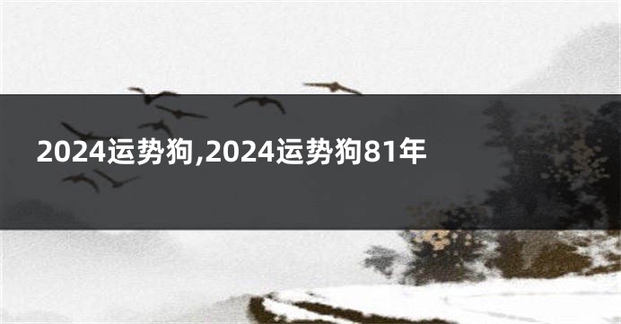 2024运势狗,2024运势狗81年