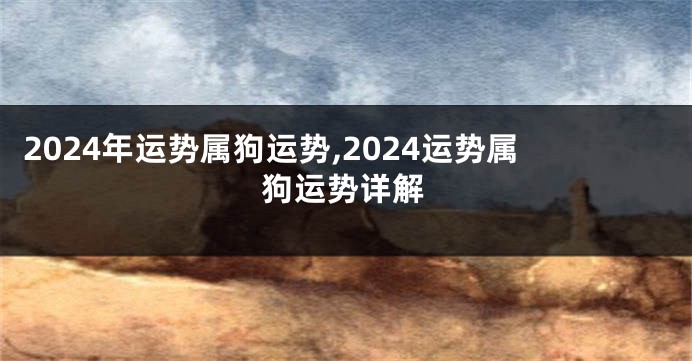 2024年运势属狗运势,2024运势属狗运势详解