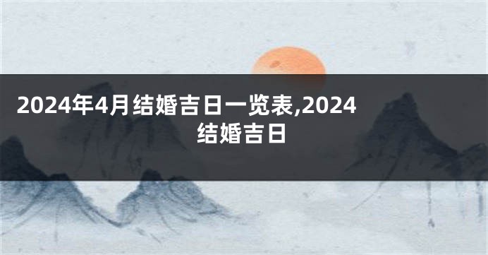 2024年4月结婚吉日一览表,2024结婚吉日