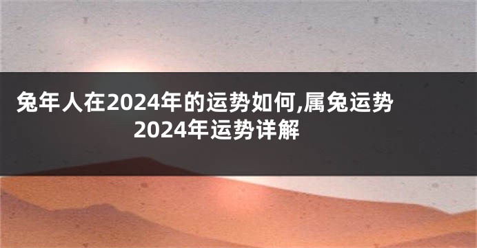 兔年人在2024年的运势如何,属兔运势2024年运势详解