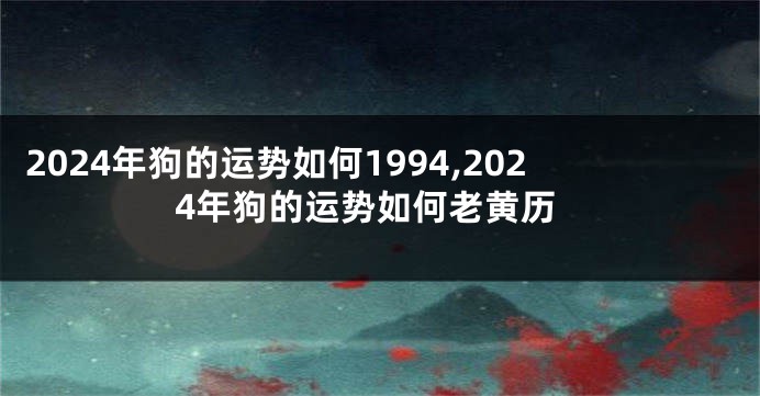 2024年狗的运势如何1994,2024年狗的运势如何老黄历