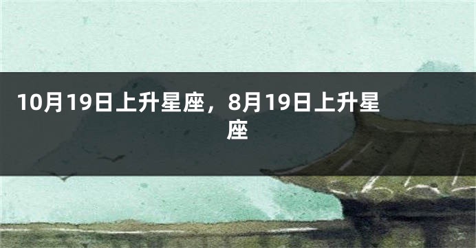 10月19日上升星座，8月19日上升星座