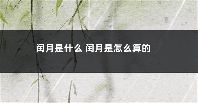 闰月是什么 闰月是怎么算的