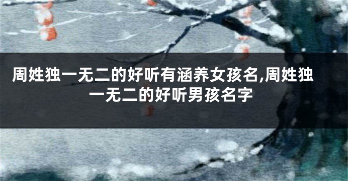 周姓独一无二的好听有涵养女孩名,周姓独一无二的好听男孩名字