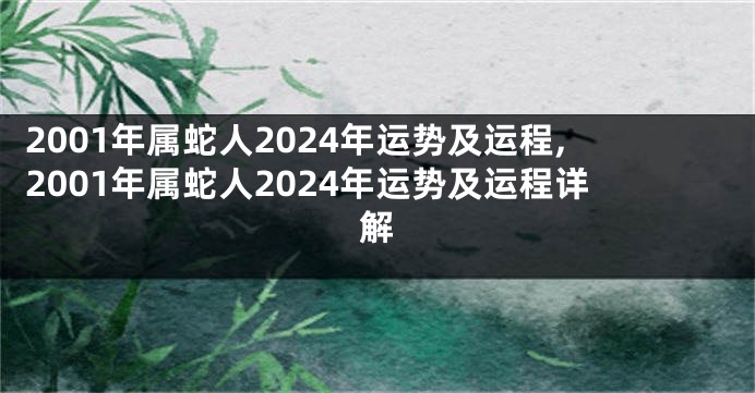 2001年属蛇人2024年运势及运程,2001年属蛇人2024年运势及运程详解