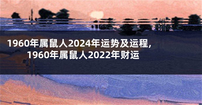 1960年属鼠人2024年运势及运程,1960年属鼠人2022年财运