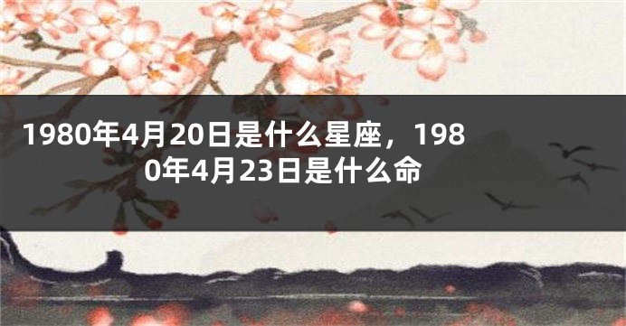 1980年4月20日是什么星座，1980年4月23日是什么命