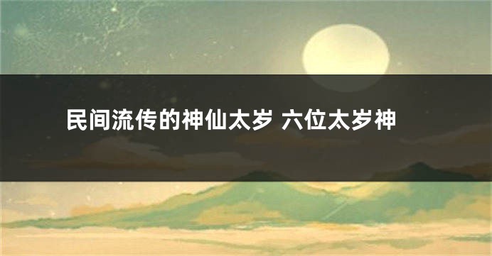 民间流传的神仙太岁 六位太岁神