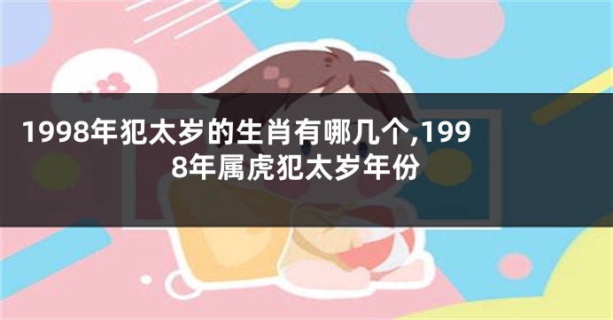 1998年犯太岁的生肖有哪几个,1998年属虎犯太岁年份