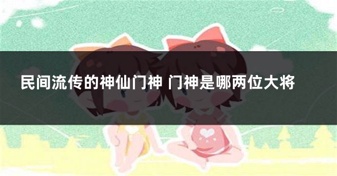 民间流传的神仙门神 门神是哪两位大将