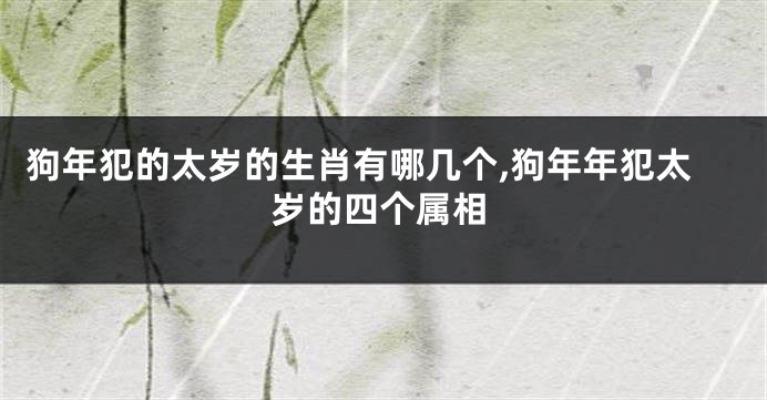 狗年犯的太岁的生肖有哪几个,狗年年犯太岁的四个属相