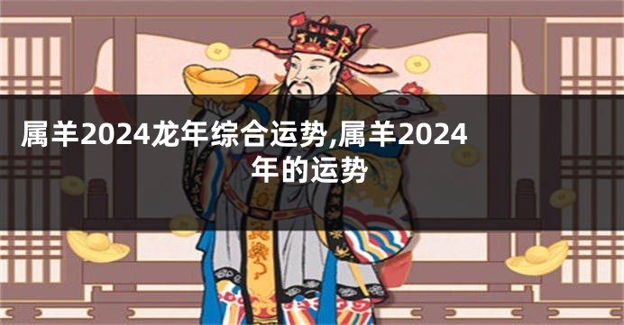 属羊2024龙年综合运势,属羊2024年的运势