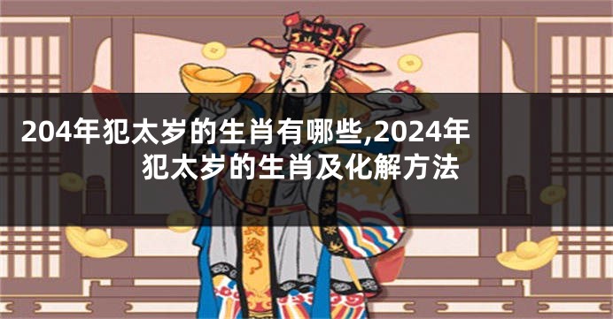 204年犯太岁的生肖有哪些,2024年犯太岁的生肖及化解方法