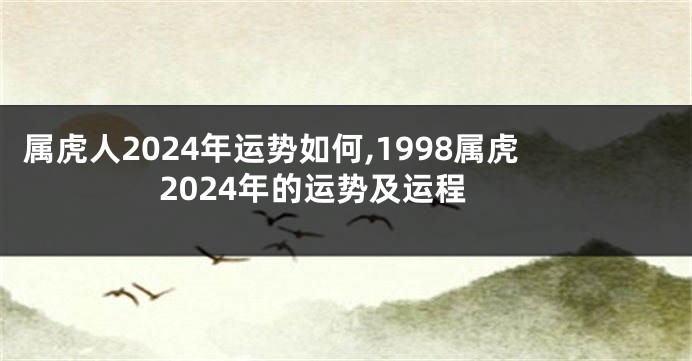 属虎人2024年运势如何,1998属虎2024年的运势及运程