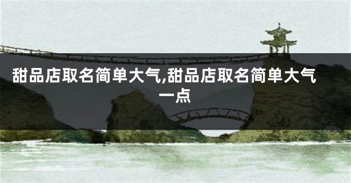 甜品店取名简单大气,甜品店取名简单大气一点