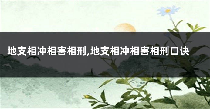 地支相冲相害相刑,地支相冲相害相刑口诀