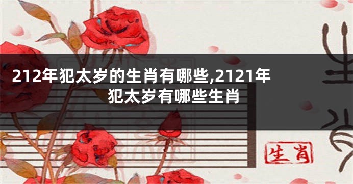 212年犯太岁的生肖有哪些,2121年犯太岁有哪些生肖