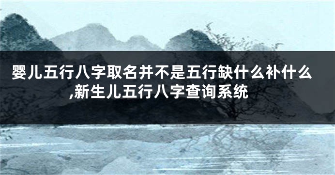 婴儿五行八字取名并不是五行缺什么补什么,新生儿五行八字查询系统