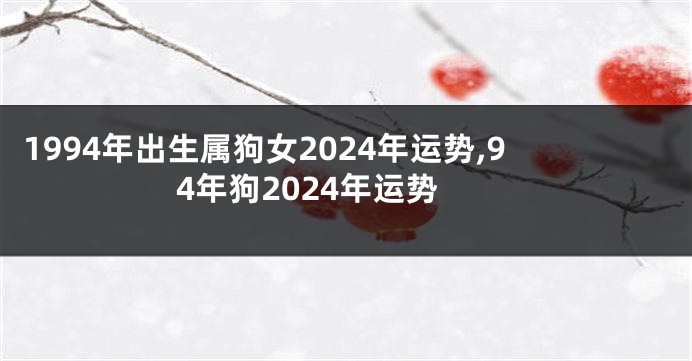 1994年出生属狗女2024年运势,94年狗2024年运势