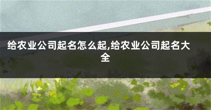 给农业公司起名怎么起,给农业公司起名大全